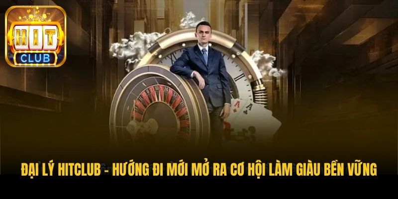 dai ly hitclub huong di moi mo ra co hoi lam giau ben vung
