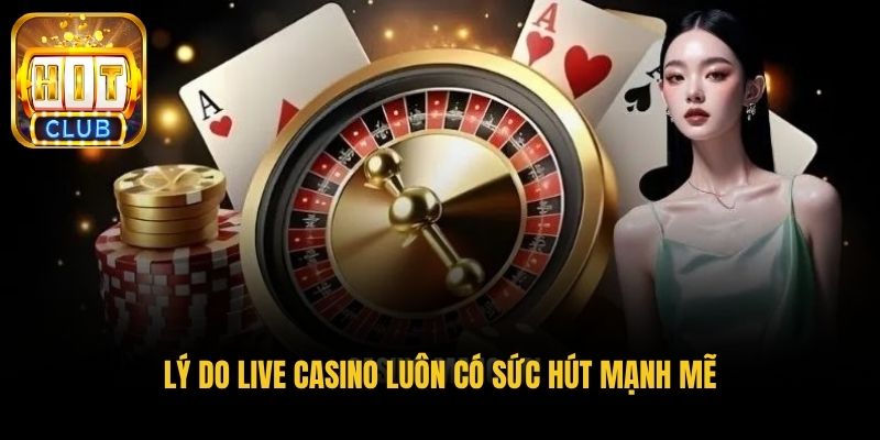 ly do live casino luon co suc hut manh me