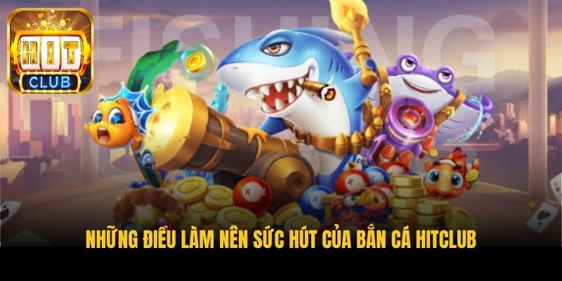 nhung dieu lam nen suc hut cua ban ca hitclub