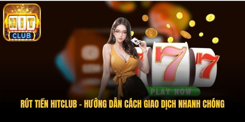 rut tien hitclub huong dan cach giao dich nhanh chong